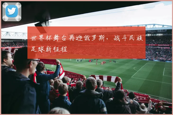 世界杯舞台再迎俄罗斯，战斗民族足球新征程