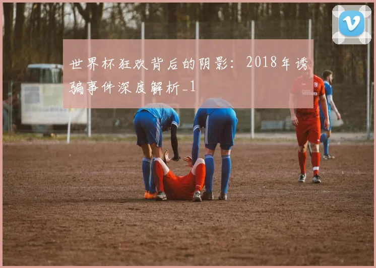 世界杯狂欢背后的阴影：2018年诱骗事件深度解析_1