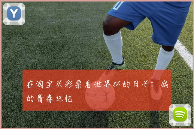 在淘宝买彩票看世界杯的日子：我的青春记忆