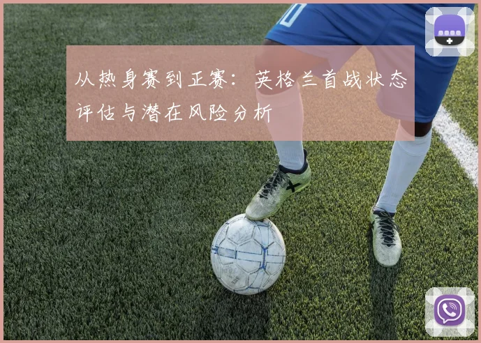 从热身赛到正赛：英格兰首战状态评估与潜在风险分析